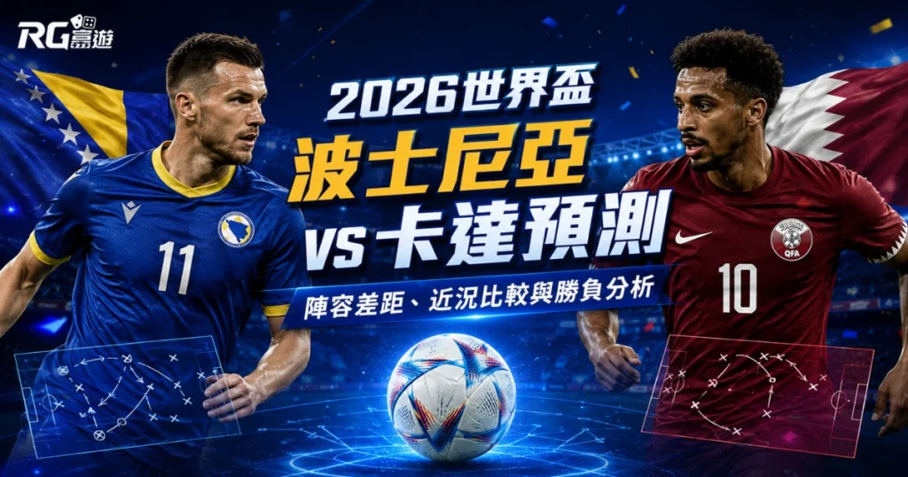 2026世界盃波士尼亞 vs 卡達預測：陣容差距、近況比較與勝負分析