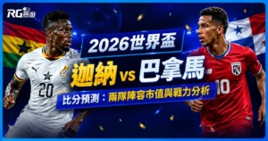 2026世界盃迦納 vs 巴拿馬比分預測：兩隊陣容市值與戰力分析